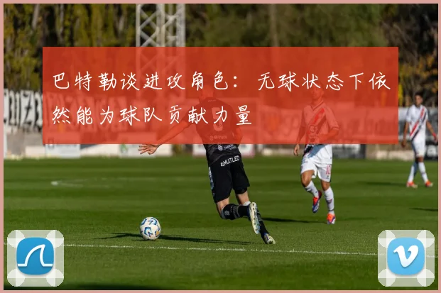 巴特勒谈进攻角色：无球状态下依然能为球队贡献力量