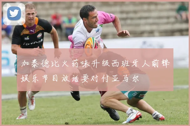 加泰德比火药味升级西班牙人前锋娱乐节目放话要对付亚马尔