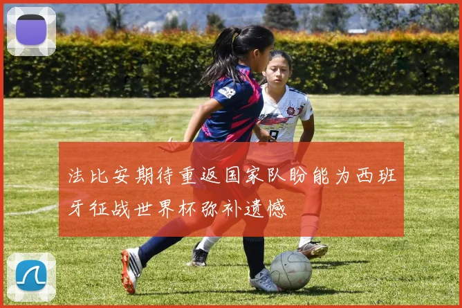 法比安期待重返国家队盼能为西班牙征战世界杯弥补遗憾