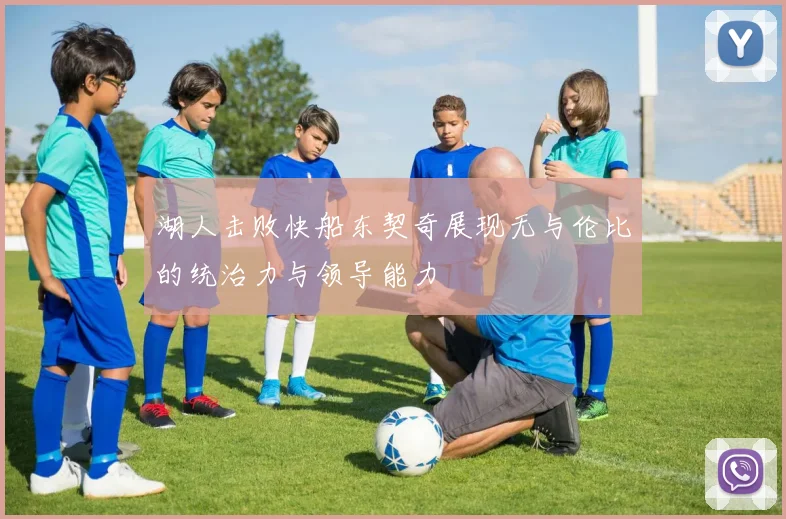 湖人击败快船东契奇展现无与伦比的统治力与领导能力