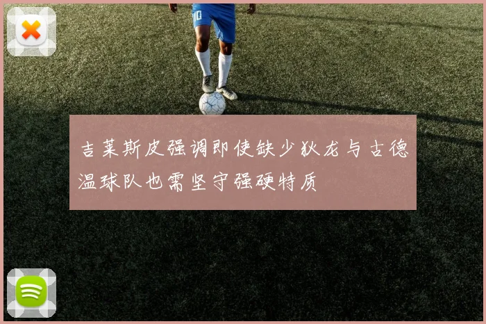 吉莱斯皮强调即使缺少狄龙与古德温球队也需坚守强硬特质