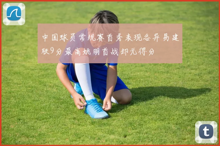 中国球员常规赛首秀表现各异易建联9分最高姚明首战却无得分
