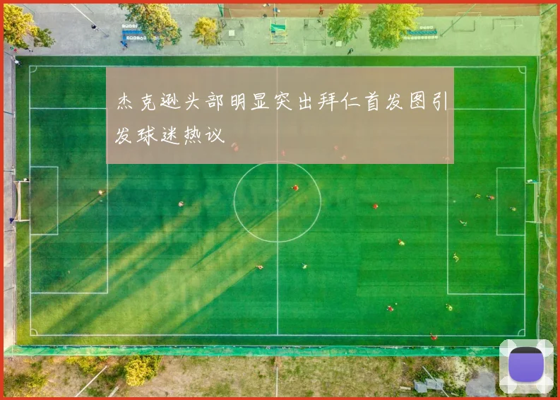 杰克逊头部明显突出拜仁首发图引发球迷热议