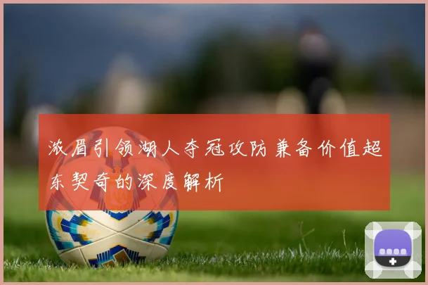 浓眉引领湖人夺冠攻防兼备价值超东契奇的深度解析