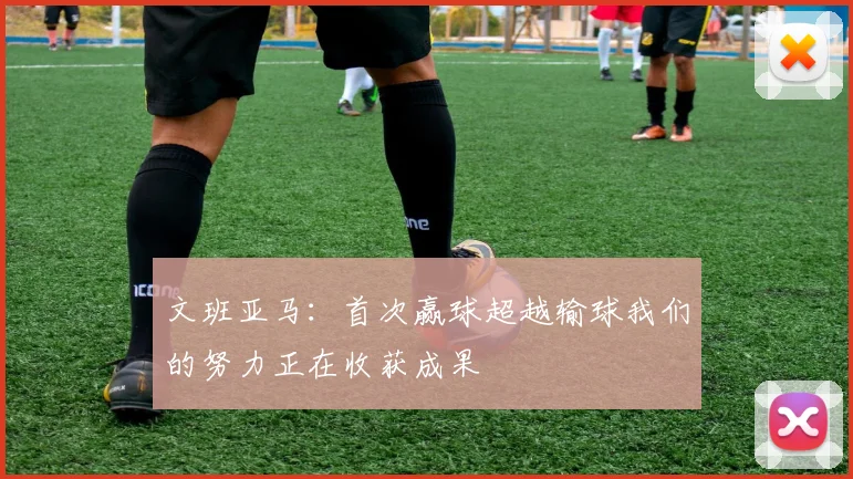 文班亚马：首次赢球超越输球我们的努力正在收获成果