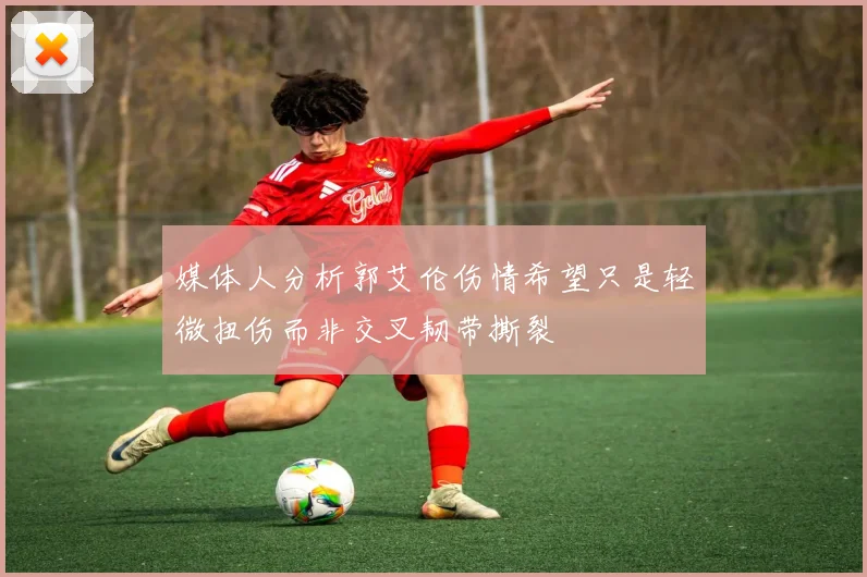 媒体人分析郭艾伦伤情希望只是轻微扭伤而非交叉韧带撕裂