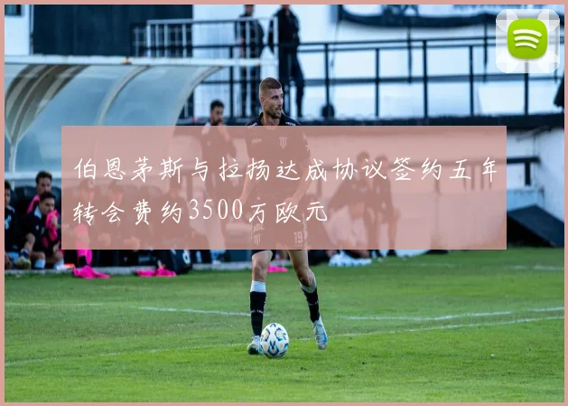 伯恩茅斯与拉扬达成协议签约五年转会费约3500万欧元