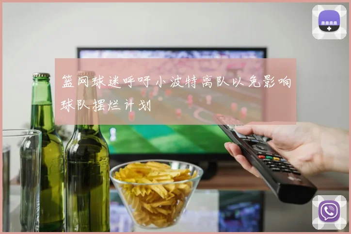 篮网球迷呼吁小波特离队以免影响球队摆烂计划