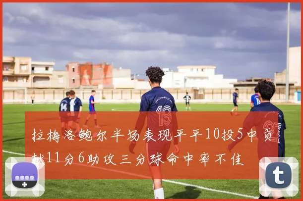 拉梅洛鲍尔半场表现平平10投5中贡献11分6助攻三分球命中率不佳