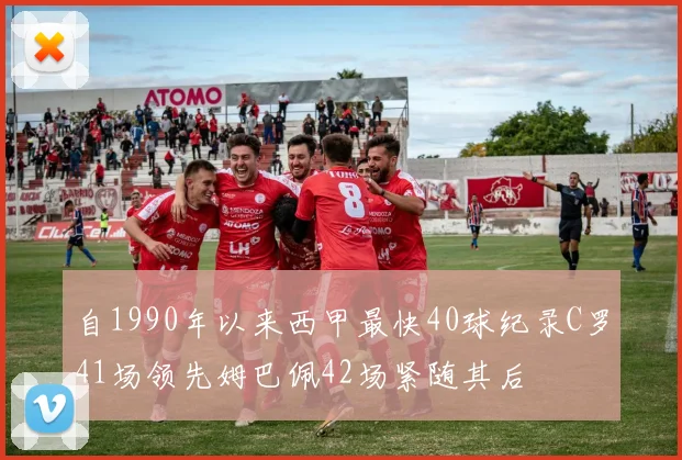 自1990年以来西甲最快40球纪录C罗41场领先姆巴佩42场紧随其后