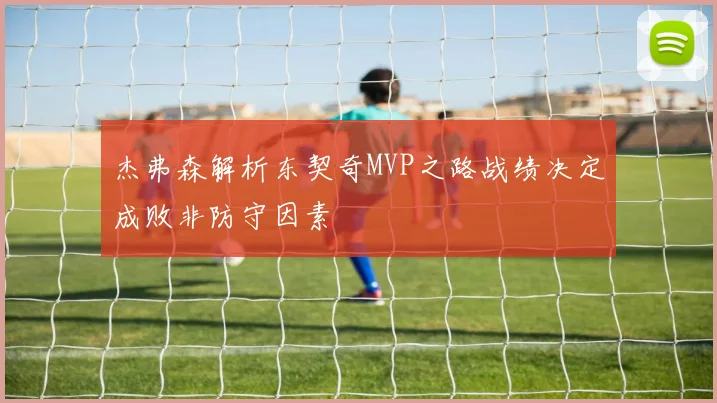 杰弗森解析东契奇MVP之路战绩决定成败非防守因素