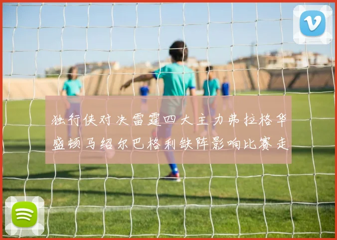 独行侠对决雷霆四大主力弗拉格华盛顿马绍尔巴格利缺阵影响比赛走势