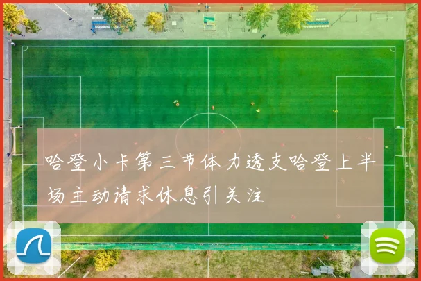 哈登小卡第三节体力透支哈登上半场主动请求休息引关注