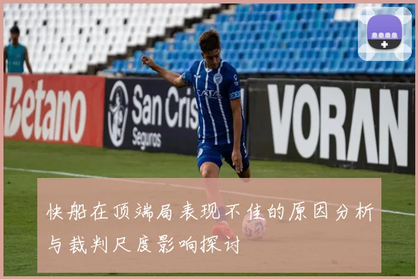 快船在顶端局表现不佳的原因分析与裁判尺度影响探讨