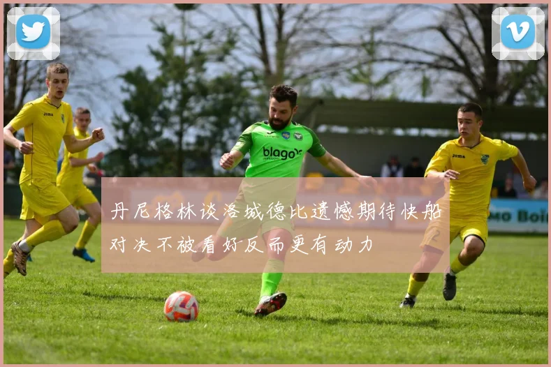 丹尼格林谈洛城德比遗憾期待快船对决不被看好反而更有动力